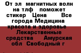 От эл. магнитных волн на тлф – поможет стикер › Цена ­ 1 - Все города Медицина, красота и здоровье » Лекарственные средства   . Амурская обл.,Свободный г.